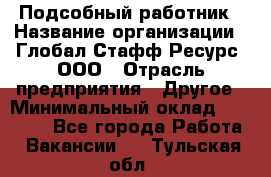 Подсобный работник › Название организации ­ Глобал Стафф Ресурс, ООО › Отрасль предприятия ­ Другое › Минимальный оклад ­ 48 000 - Все города Работа » Вакансии   . Тульская обл.